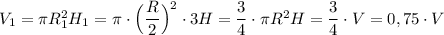 V_1=\pi R_1^2H_1=\pi \cdot \Big(\dfrac{R}{2}\Big)^2\cdot 3H=\dfrac{3}{4}\cdot \pi R^2H=\dfrac{3}{4}\cdot V=0,75\cdot V