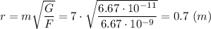 r = m\sqrt{\dfrac{G}{F} }= 7\cdot \sqrt{\dfrac{6.67\cdot10^{-11}}{6.67\cdot10^{-9}} }=0.7~(m)