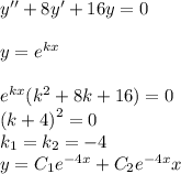 y'' + 8y' + 16y = 0 \\ \\ y = {e}^{kx} \\ \\ {e}^{kx} ( {k}^{2} + 8 k + 16) = 0 \\ {(k + 4)}^{2} = 0 \\ k_1 = k_2 = - 4 \\ y = C_1 {e}^{-4x} + C_2 {e}^{-4x} x