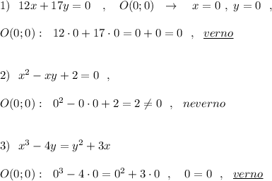 1)\ \ 12x+17y=0\ \ \ ,\ \ \ O(0;0)\ \ \to \ \ \ x=0\ ,\ y=0\ \ ,\\\\O(0;0):\ \ 12\cdot 0+17\cdot 0=0+0=0\ \ ,\ \ \underline{verno}\\\\\\2)\ \ x^2-xy+2=0\ \ ,\\\\O(0;0):\ \ 0^2-0\cdot 0+2=2\ne 0\ \ ,\ \ neverno\\\\\\3)\ \ x^3-4y=y^2+3x\\\\O(0;0):\ \ 0^3-4\cdot 0=0^2+3\cdot 0\ \ ,\ \ \ 0=0\ \ ,\ \ \underline {verno}