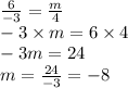 \frac{6}{ - 3} = \frac{m}{4} \\ - 3 \times m = 6 \times 4 \\ - 3m = 24 \\ m = \frac{24}{ - 3} = - 8