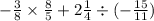 - \frac{3}{8} \times \frac{8}{5} + 2 \frac{1}{4} \div ( - \frac{15}{11})