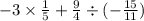 - 3 \times \frac{1}{5} + \frac{9}{4} \div ( - \frac{15}{11})