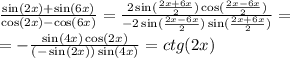 \frac{ \sin(2x) + \sin(6x) }{ \cos(2x) - \cos(6x) } = \frac{2 \sin( \frac{2x + 6x}{2} ) \cos( \frac{2x - 6x}{2} ) }{ - 2 \sin( \frac{2x - 6x}{2} ) \sin( \frac{2x + 6x}{2} ) } = \\ = - \frac{ \sin(4x) \cos(2x) }{ ( - \sin(2x)) \sin(4x) } = ctg(2x)