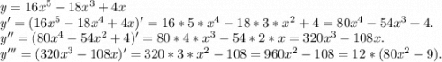 y=16x^5-18x^3+4x\\y'=(16x^5-18x^4+4x)'=16*5*x^4-18*3*x^2+4=80x^4-54x^3+4.\\y''=(80x^4-54x^2+4)'=80*4*x^3-54*2*x=320x^3-108x.\\y'''=(320x^3-108x)'=320*3*x^2-108=960x^2-108=12*(80x^2-9).