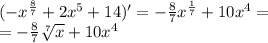 ( - {x}^{ \frac{8}{7} } + 2 {x}^{5} + 14) '= - \frac{8}{7} {x}^{ \frac{1}{7} } + 10 {x}^{4} = \\ = - \frac{8}{7} \sqrt[7]{x} + 10 {x}^{4}