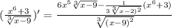 ( \frac{ {x}^{6} + 3}{ \sqrt[3]{x - 9} } )' = \frac{6 {x}^{5} \sqrt[ 3]{x - 9} - \frac{1}{3 \sqrt[3]{ {x - 2)}^{2} } }( {x}^{6} + 3)}{ \sqrt[3]{ {(x - 9)}^{2} } } \\