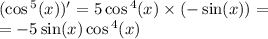 ( \cos {}^{5} (x)) ' = 5 \cos {}^{4} (x) \times ( - \sin(x)) = \\ = - 5 \sin(x) \cos {}^{4} (x)