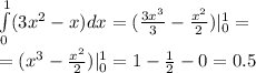 \int\limits^{ 1 } _ {0}(3 {x}^{2} - x)dx = ( \frac{3 {x}^{3} }{3} - \frac{ {x}^{2} }{2} ) |^{ 1 } _ {0} = \\ = ( {x}^{3} - \frac{ {x}^{2} }{2} )|^{ 1 } _ {0} = 1 - \frac{1}{2} - 0 = 0.5