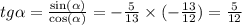 tg \alpha = \frac{ \sin( \alpha ) }{ \cos( \alpha ) } = - \frac{5}{13} \times ( - \frac{13}{12} ) = \frac{5}{12} \\