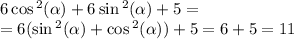 6 \cos {}^{2} ( \alpha ) + 6 \sin {}^{2} ( \alpha ) + 5 = \\ = 6( \sin {}^{2} ( \alpha ) + \cos {}^{2} ( \alpha )) + 5 = 6 + 5 = 11