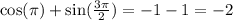 \cos(\pi) + \sin( \frac{3\pi}{2} ) = - 1 - 1 = - 2 \\