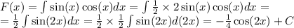 F(x) = \int\limits \sin(x) \cos(x)dx = \int\limits\frac{1}{2} \times 2 \sin(x) \cos(x)dx = \\ = \frac{1}{2} \int\limits \sin(2x) dx = \frac{1}{2} \times \frac{1}{2} \int\limits \sin(2x) d(2x) = - \frac{1}{4} \cos(2x) + C