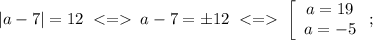 |a-7|=12\;\;a-7=\pm12\;\;\left[\begin{array}{c}a=19\\a=-5\end{array}\right;