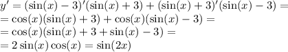 y' = ( \sin(x) - 3)'( \sin(x) + 3) + ( \sin(x) + 3)'( \sin(x) - 3) = \\ = \cos(x) ( \sin(x) + 3) + \cos(x) ( \sin(x) - 3) = \\ = \cos(x) ( \sin(x) + 3 + \sin(x) - 3) = \\ = 2 \sin(x) \cos(x) = \sin(2x)