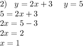 2) \: \: \: \: y = 2x + 3 \: \: \: \: \: \: y = 5 \\ 5 = 2x + 3 \\ 2x = 5 - 3 \\ 2x = 2 \\ x = 1