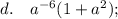 d. \quad a^{-6}(1+a^{2});