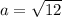 a=\sqrt{12}