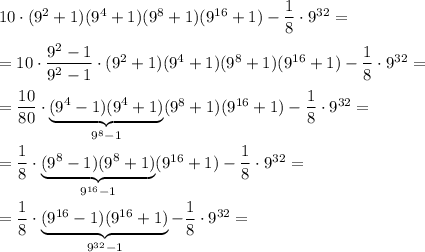 10\cdot (9^2+1)(9^4+1)(9^8+1)(9^{16}+1)-\dfrac{1}{8}\cdot 9^{32}=\\\\=10\cdot \dfrac{9^2-1}{9^2-1}\cdot (9^2+1)(9^4+1)(9^8+1)(9^{16}+1)-\dfrac{1}{8}\cdot 9^{32}=\\\\=\dfrac{10}{80}\cdot \underbrace{(9^4-1)(9^4+1)}_{9^8-1}(9^8+1)(9^{16}+1)-\dfrac{1}{8}\cdot 9^{32}=\\\\=\dfrac{1}{8}\cdot \underbrace{(9^8-1)(9^8+1)}_{9^{16}-1}(9^{16}+1)-\dfrac{1}{8}\cdot 9^{32}=\\\\=\dfrac{1}{8}\cdot \underbrace{(9^{16}-1)(9^{16}+1)}_{9^{32}-1}-\dfrac{1}{8}\cdot 9^{32}=