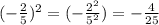 ( - \frac{2}{5} ) ^{2} = ( - \frac{ {2}^{2} }{ {5}^{2} } ) = - \frac{4}{25}