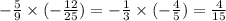 - \frac{5}{9} \times ( - \frac{12}{25} ) = - \frac{1}{3} \times ( - \frac{4}{5} ) = \frac{4}{15}