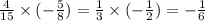 \frac{4}{15} \times ( - \frac{5}{8} ) = \frac{1}{3} \times ( - \frac{1}{2} ) = - \frac{1}{6}