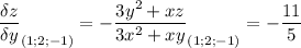 \displaystyle \frac{\delta z}{\delta y} _{(1;2;-1)}=-\frac{3y^2+xz}{3x^2+xy} _{(1;2;-1)}=-\frac{11}{5}