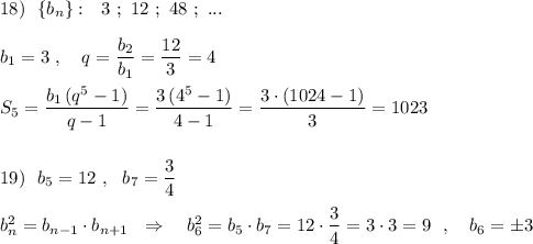 18)\ \ \{b_{n}\}:\ \ 3\ ;\ 12\ ;\ 48\ ;\ ...\\\\b_1=3\ ,\ \ \ q=\dfrac{b_2}{b_1}=\dfrac{12}{3}=4\\\\S_5=\dfrac{b_1\, (q^5-1)}{q-1}=\dfrac{3\, (4^5-1)}{4-1}=\dfrac{3\cdot (1024-1)}{3}=1023\\\\\\19)\ \ b_5=12\ ,\ \ b_7=\dfrac{3}{4}\\\\b_{n}^2=b_{n-1}\cdot b_{n+1}\ \ \Rightarrow \ \ \ b_6^2=b_5\cdot b_7=12\cdot \dfrac{3}{4}=3\cdot 3=9\ \ ,\ \ \ b_6=\pm 3