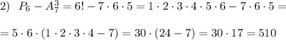 2)\ \ P_6-A_7^3=6!-7\cdot 6\cdot 5=1\cdot 2\cdot 3\cdot 4\cdot 5\cdot 6-7\cdot 6\cdot 5=\\\\=5\cdot 6\cdot (1\cdot 2\cdot 3\cdot 4-7)=30\cdot (24-7)=30\cdot 17=510