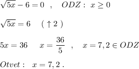 \sqrt{5x}-6=0\ \ ,\ \ \ ODZ:\ x\geq 0\\\\\sqrt{5x}=6\ \ \ \ (\ \uparrow 2\ )\\\\5x=36\ \,\ \ \ x=\dfrac{36}{5}\ \ ,\ \ \ x=7,2\in ODZ\\\\Otvet:\ \ x=7,2\ .