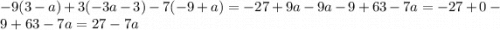 - 9(3 - a) + 3( - 3a - 3) - 7( - 9 + a) = - 27 + 9a - 9a - 9 + 63 - 7a = - 27 + 0 - 9 + 63 - 7a = 27 - 7a