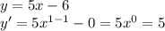 y = 5x - 6 \\ y '= 5 {x}^{1 - 1} - 0 = 5 {x}^{0} = 5