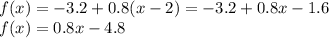 f(x) = - 3.2 + 0.8(x - 2) = - 3.2 + 0.8x - 1.6 \\ f(x) = 0.8x - 4.8