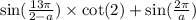 \sin( \frac{13\pi}{2 - a} ) \times \cot(2) + \sin( \frac{2\pi}{a} )