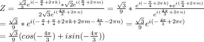 Z = \frac{\frac{\sqrt2}{3}e^{i(-\frac{\pi}{4} + 2\pi k )} * \sqrt2e^{i(\frac{\pi}{4} + 2\pi m)}} {2\sqrt3e^{i(\frac{4\pi}{3} + 2\pi n)}} = \frac{\sqrt{3} }{9} *\frac{e^{i(-\frac{\pi}{4} + 2\pi k )} * e^{i(\frac{\pi}{4} + 2\pi m)}} {e^{i(\frac{4\pi}{3} + 2\pi n)}}\\=\frac{\sqrt{3} }{9} *e^{i(-\frac{\pi}{4}+\frac{\pi}{4} + 2\pi k + 2\pi m- \frac{4\pi}{3} - 2\pi n)} = \frac{\sqrt{3} }{9} e^{i(-\frac{4\pi}{3} + 2\pi c)}\\= \frac{\sqrt{3} }{9}(cos(- \frac{4\pi}{3}) + isin(- \frac{4\pi}{3}))