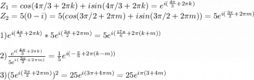 Z_1 = cos(4\pi/3 + 2\pi k) + isin(4\pi/3 + 2\pi k) = e^{i(\frac{4\pi}{3}+2\pi k)}\\Z_2 = 5(0-i) = 5(cos(3\pi/2 +2\pi m) + isin(3\pi/2 + 2\pi m)) = 5e^{i(\frac{3\pi}{2} +2\pi m)}\\\\1)e^{i(\frac{4\pi}{3}+2\pi k)}*5e^{i(\frac{3\pi}{2} +2\pi m)} = 5e^{i(\frac{17\pi}{6} +2\pi (k+m))}\\\\2)\frac{e^{i(\frac{4\pi}{3}+2\pi k)}}{5e^{i(\frac{3\pi}{2} +2\pi m)}} = \frac{1}{5}e^{i(-\frac{\pi}{6} +2\pi (k-m))} \\\\3)(5e^{i(\frac{3\pi}{2} +2\pi m)})^2 = 25e^{i(3\pi+4\pi m)} = 25e^{i\pi (3+4m)}