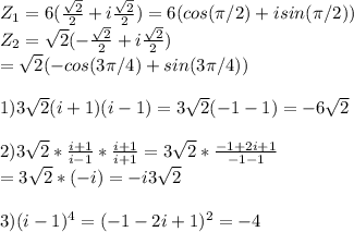 Z_1 = 6(\frac{\sqrt{2}}{2} + i\frac{\sqrt{2}}{2} ) = 6(cos(\pi/2) + isin(\pi/2))\\Z_2 = \sqrt{2}(-\frac{\sqrt{2}}{2} + i\frac{\sqrt{2}}{2}) \\= \sqrt{2}(-cos(3\pi/4) + sin(3\pi/4)) \\\\1)3\sqrt{2}(i+1)(i-1) =3\sqrt2(-1-1)=-6\sqrt2\\\\2)3\sqrt2 * \frac{i+1}{i-1} * \frac{i+1}{i+1} = 3\sqrt2 * \frac{-1+2i+1}{-1-1}\\=3\sqrt2 * (-i) = -i3\sqrt2 \\\\3)(i-1)^4 = (-1 -2i +1)^2 = -4