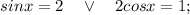 sinx=2 \quad \vee \quad 2cosx=1;