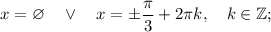 x=\varnothing \quad \vee \quad x=\pm \dfrac{\pi}{3}+2\pi k, \quad k \in \mathbb {Z};