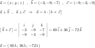 \vec{a}=(\, x\, ;\, y\, ;\, z\, )\ \ ,\ \ \vec{b}=(-3;-9;-7)\ \ ,\ \ \vec{c}=(-9;-3;-9)\\\\\vec{a}\perp \vec{b}\ \ ,\ \ \vec{a}\perp \vec{c}\ \ \Rightarrow \ \ \vec{a}=\lambda \cdot [\, b\veca}\, \times \, \vec{c}\, ]\\\\\\{}[\ \vec{b}\times \vec{c}\ ]=\left|\begin{array}{ccc}i&j&k\\-3&-9&-7\\-9&-3&-9\end{array}\right|=60\, \vec{i}+36\, \vec{j}-72\, \vec{k}\\\\\\\vec{a}=(\ 60\lambda \, ;\, 36\lambda \, ;\, -72\lambda \, )