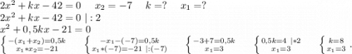 2x^2+kx-42=0\ \ \ \ x_2=-7\ \ \ \ k=?\ \ \ \ x_1=?\\2x^2+kx-42=0\ |:2\\x^2+0,5kx-21=0\\\left \{ {{-(x_1+x_2)=0,5k} \atop {x_1*x_2=-21}} \right. \ \ \ \ \left \{ {{-x_1-(-7)=0,5k} \atop {x_1*(-7)=-21\ |:(-7)}} \right. \ \ \ \ \left \{ {{-3+7=0,5k} \atop {x_1=3}} \right.\ \ \ \ \left \{ {{0,5k=4\ |*2} \atop {x_1=3}} \right. \ \ \ \ \left \{ {{k=8} \atop {x_1=3}} \right. .