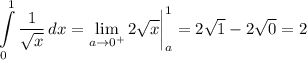 \displaystyle \int\limits^1_0 {\frac{1}{\sqrt{x} } } \, dx = \lim_{a \to 0^+} 2\sqrt{x} \bigg |_a^1 = 2\sqrt{1} -2\sqrt{0} =2