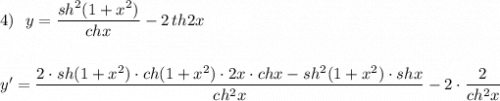 4)\ \ y=\dfrac{sh^2(1+x^2)}{chx}-2\, th2x\\\\\\y'=\dfrac{2\cdot sh(1+x^2)\cdot ch(1+x^2)\cdot 2x\cdot chx-sh^2(1+x^2)\cdot shx}{ch^2x}-2\cdot \dfrac{2}{ch^2x}