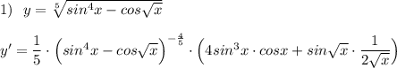 1)\ \ y=\sqrt[5]{sin^4x-cos\sqrt{x}}\\\\y'=\dfrac{1}{5}\cdot \Big(sin^4x-cos\sqrt{x}\Big)^{-\frac{4}{5}}\cdot \Big(4sin^3x\cdot cosx+sin\sqrt{x}\cdot \dfrac{1}{2\sqrt{x}}\Big)