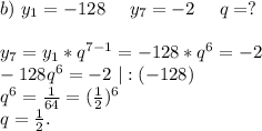 b)\ y_1=-128\ \ \ \ y_7=-2\ \ \ \ q=?\\\\y_7=y_1*q^{7-1}=-128*q^6=-2\\-128q^6=-2\ |:(-128)\\q^6=\frac{1}{64}=(\frac{1}{2})^6 \\q=\frac{1}{2} .