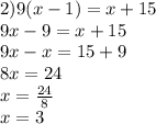 2)9(x - 1) = x + 15 \\ 9x - 9 = x + 15 \\ 9x - x = 15 + 9 \\ 8x = 24 \\ x = \frac{24}{8} \\ x = 3