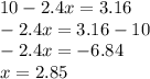 10 - 2.4x = 3.16 \\ - 2.4x = 3.16 - 10 \\ - 2.4x = - 6.84 \\ x = 2.85