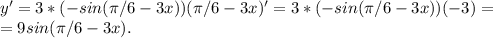 y'=3*(-sin(\pi /6 -3x))(\pi /6 -3x)'=3*(-sin(\pi /6 -3x))( -3)=\\=9sin(\pi /6 -3x).