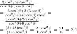 \frac{3\cos^{2} \beta + 2\sin^{2} \beta }{{ \cos}^{2} \beta + 3 \sin \beta \cos \beta } = \\ \: = \frac{3\cos^{2} \beta + 2 \cdot(3\cos \beta)^{2} }{{ \cos}^{2} \beta + 3 \cdot (3\cos \beta)\cos \beta } = \\ = \frac{3\cos^{2} \beta + 2 \cdot 9\cos^{2} \beta}{{ \cos}^{2} \beta + 9\cos^{2} \beta} = \\ = \frac{(3 + 18) {\cos}^{2} \beta }{(1+ 9) {\cos}^{2} \beta } = \frac{21 \:\cancel{\cos^{2} \beta}}{10\cancel{\cos^{2} \beta} } = \frac{21}{10} = 2.1