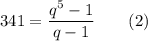 341 = \dfrac{q^5-1}{q - 1} ~~~~~~(2)